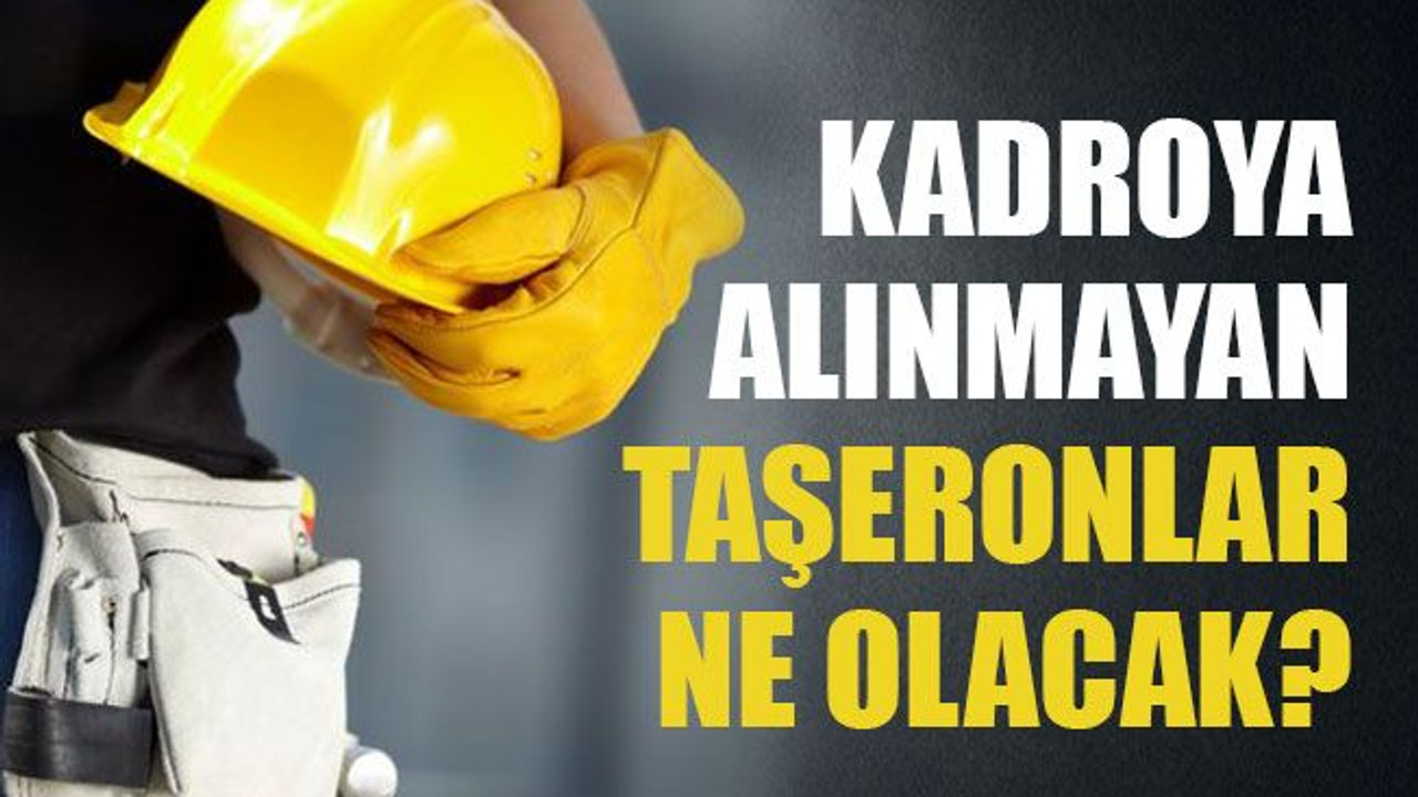 Kadroya alınmayan taşeronlar ne olacak?