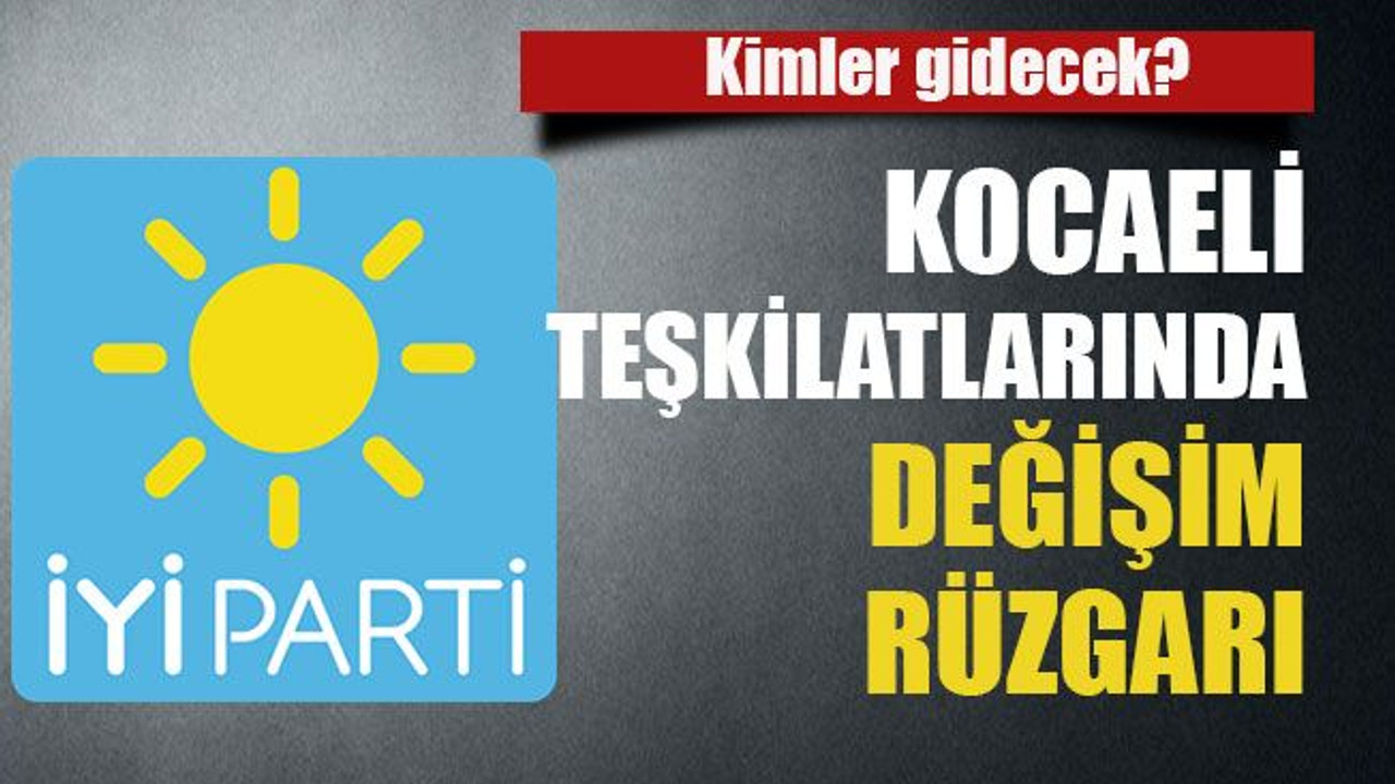 Kimler gidecek? Kocaeli teşkilatlarında değişim rüzgarı