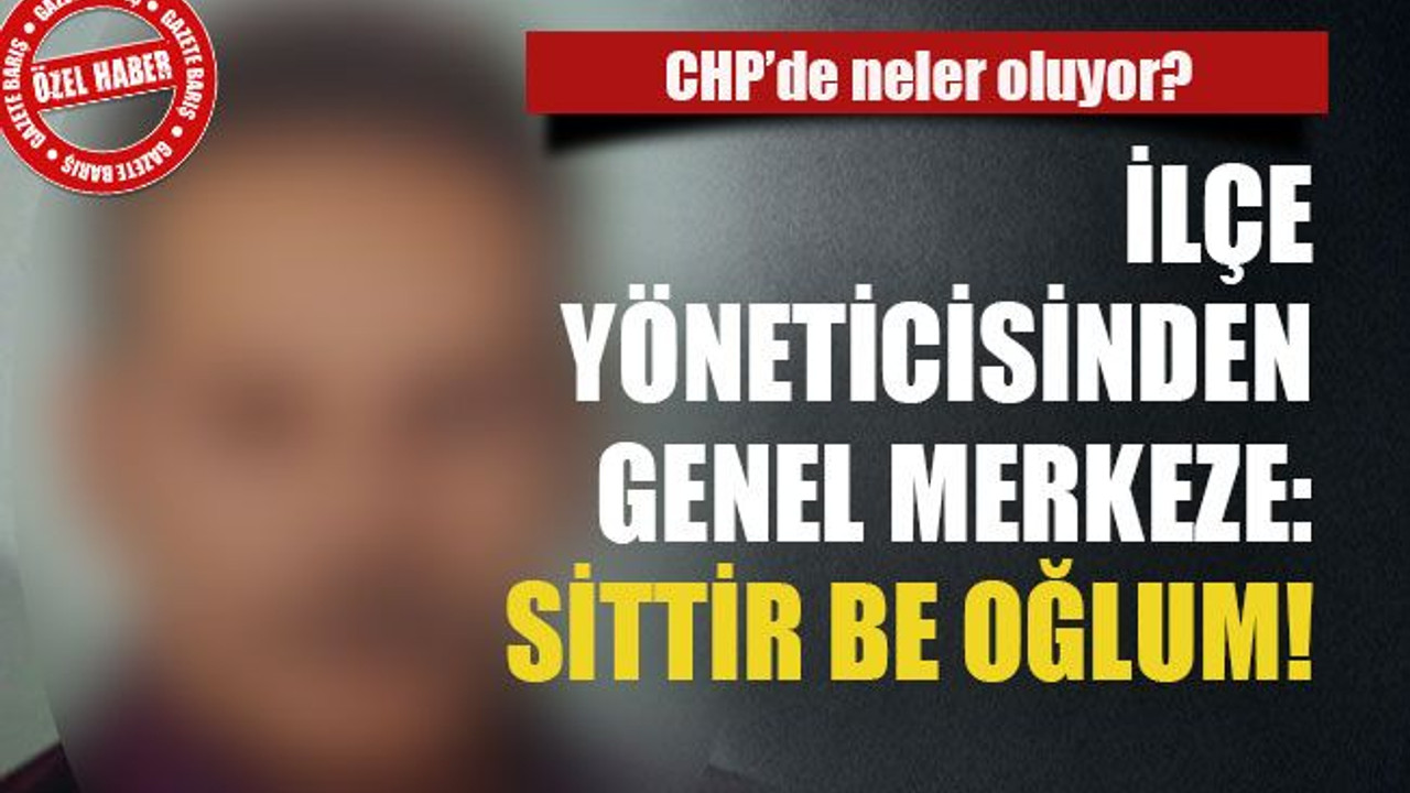 İlçe yöneticisinden genel merkeze: Sittir be oğlum!