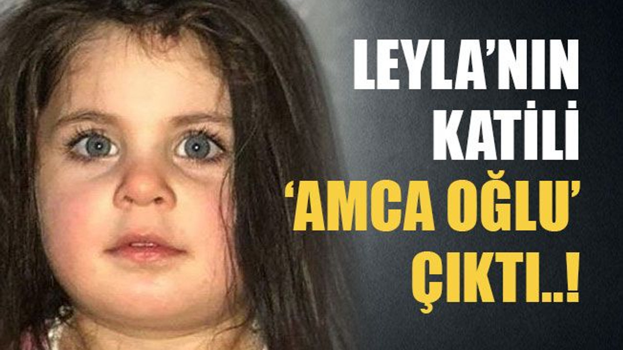 Leyla’nın katili amca oğlu çıktı..!