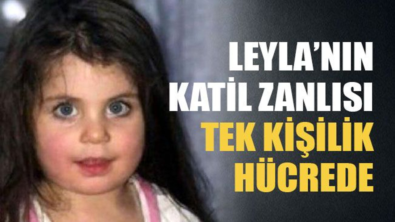 Leyla’nın katil zanlısı tek kişilik hücrede