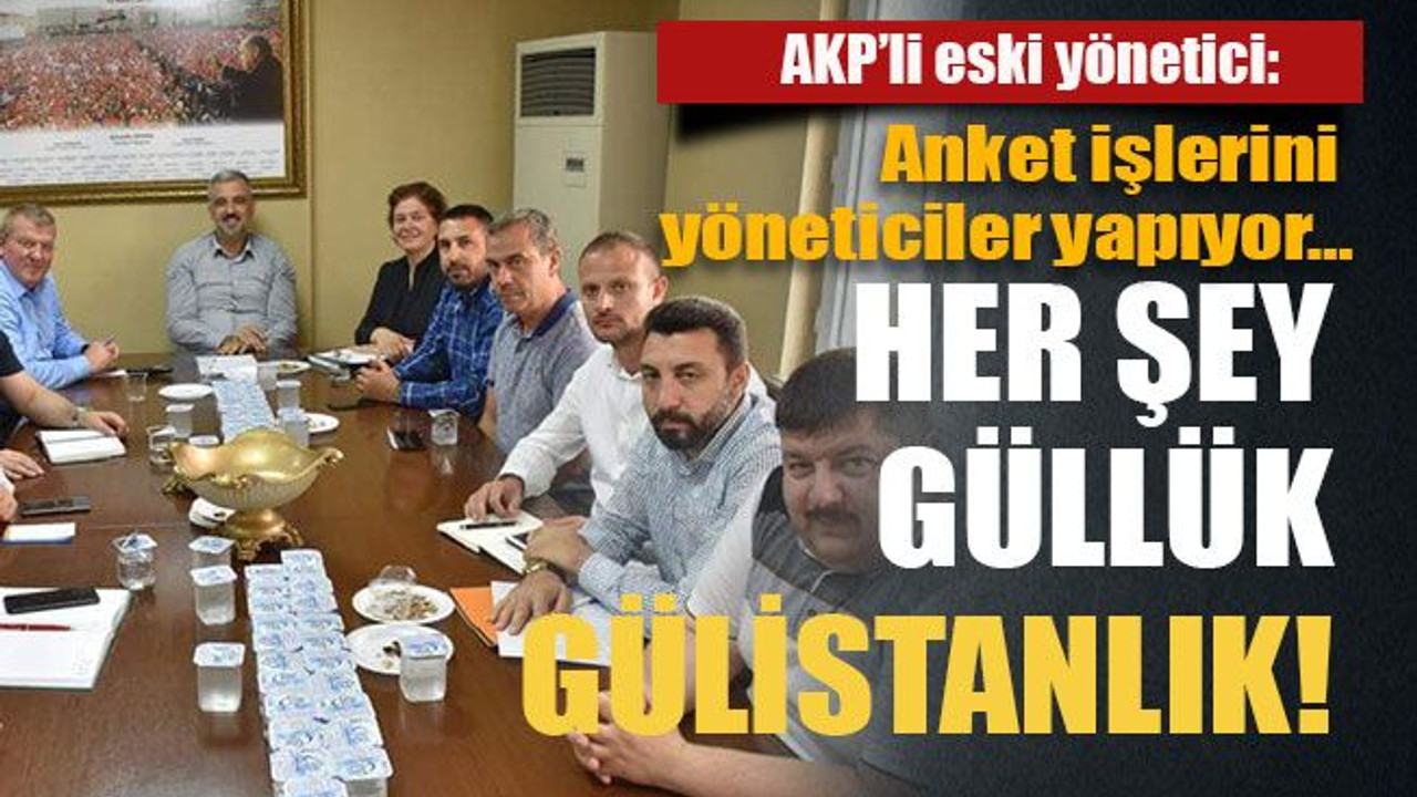 AKP’li eski yönetici: Anket işlerini yöneticiler yapıyor… Her şey güllük gülistanlık!