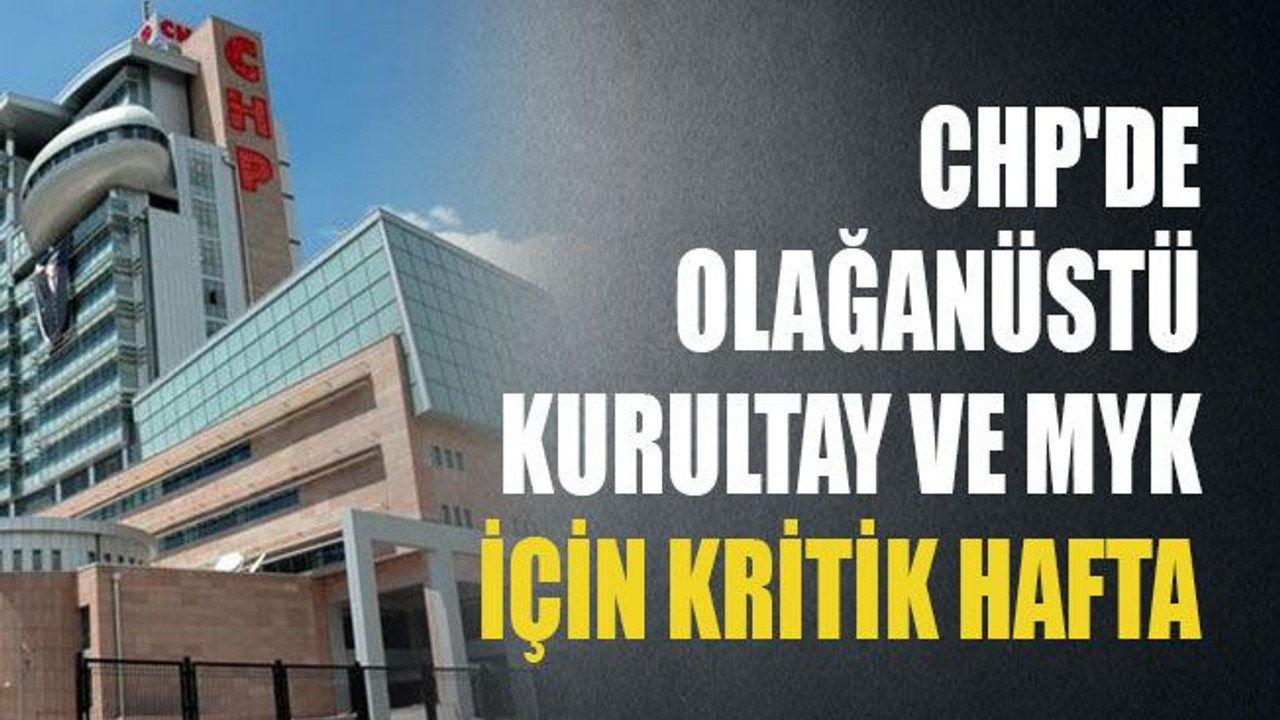 CHP'de olağanüstü kurultay ve MYK için kritik hafta