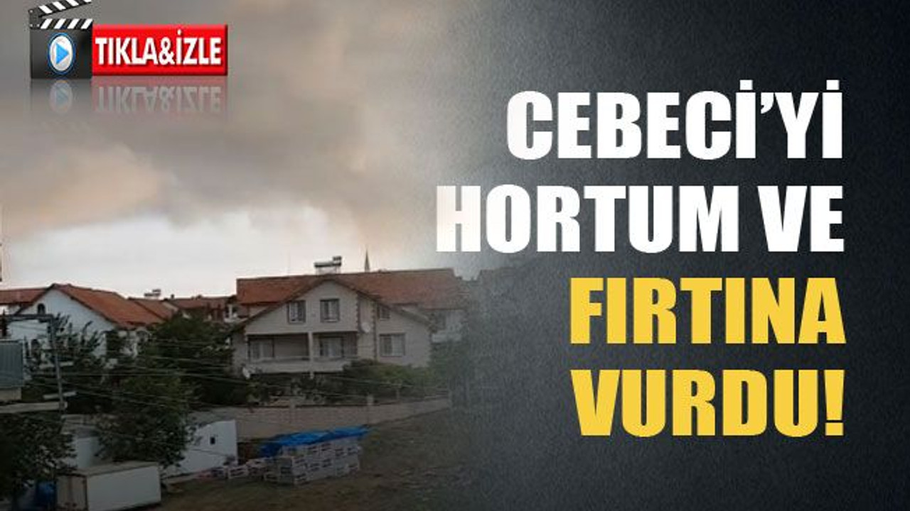 Cebeci’yi hortum ve fırtına vurdu!