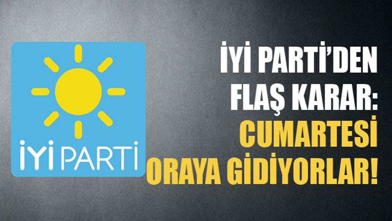 İYİ Parti’den flaş karar: Cumartesi oraya gidiyorlar!