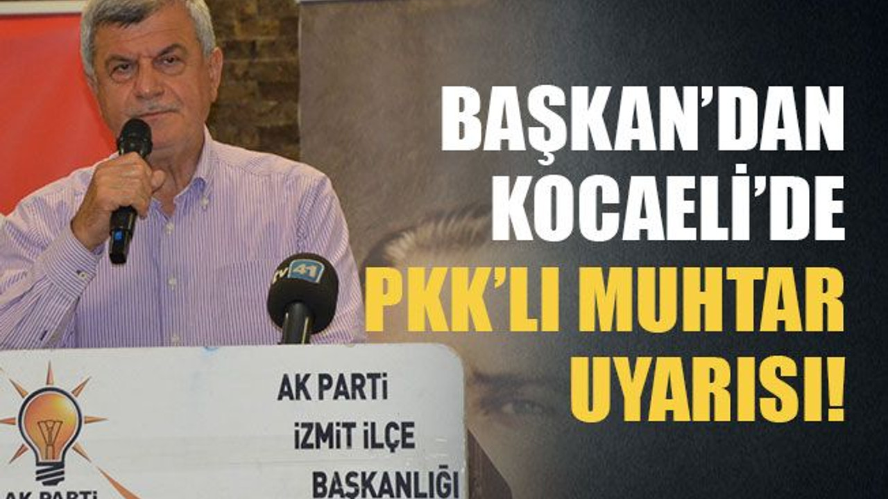 Başkan’dan Kocaeli’de PKK’lı muhtar uyarısı!