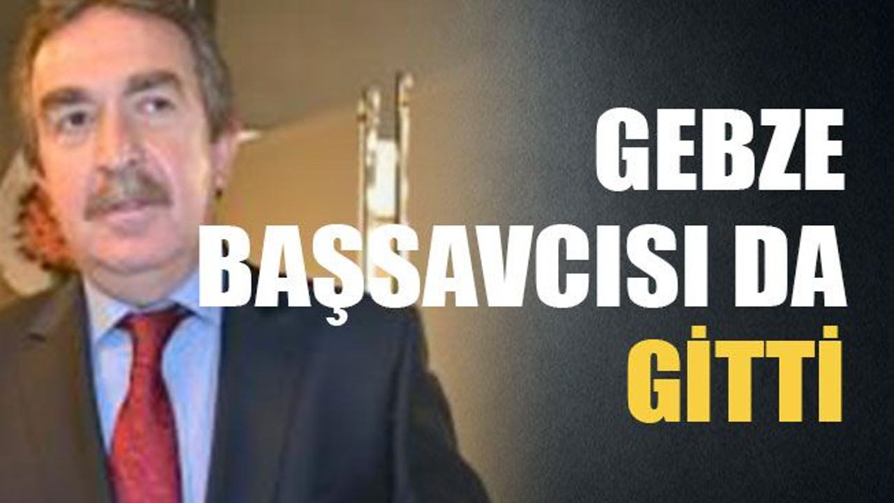 Gebze başsavcısı da gitti