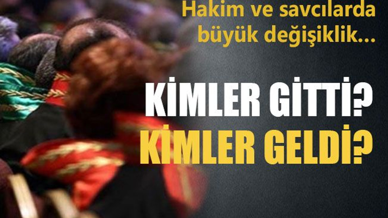 Hakim ve savcılarda büyük değişiklik… Kimler gitti? Kimler geldi?