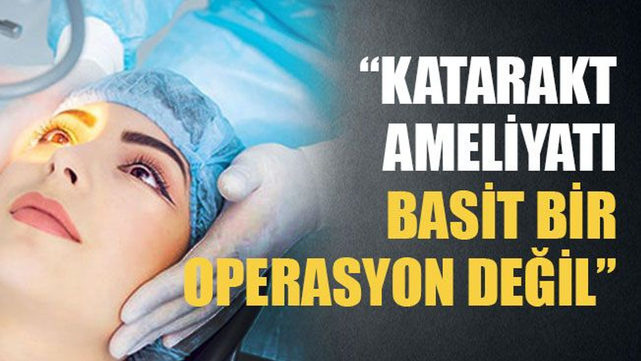 Katarakt ameliyatı basit bir operasyon değil