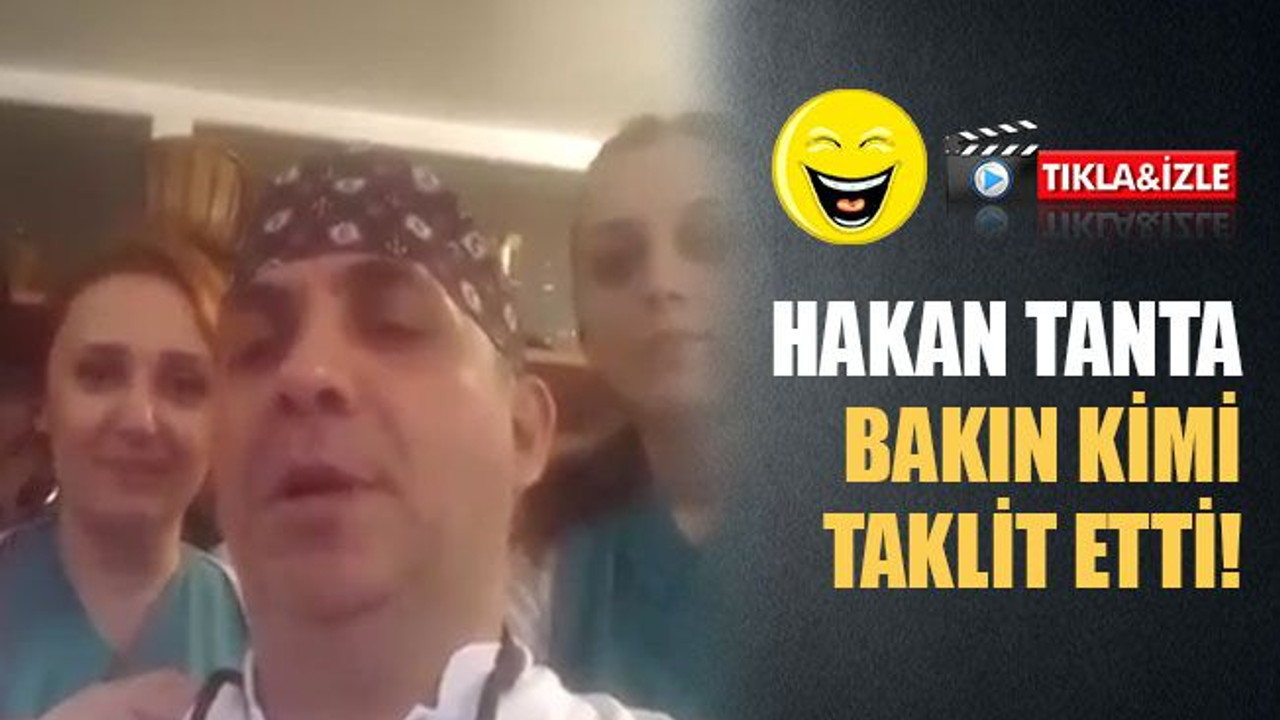 Hakan Tanta bakın kimi taklit etti!