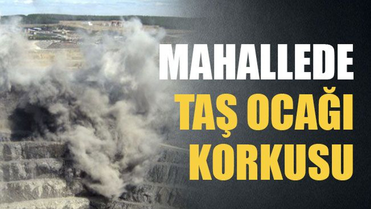 Mahallede taş ocağı korkusu