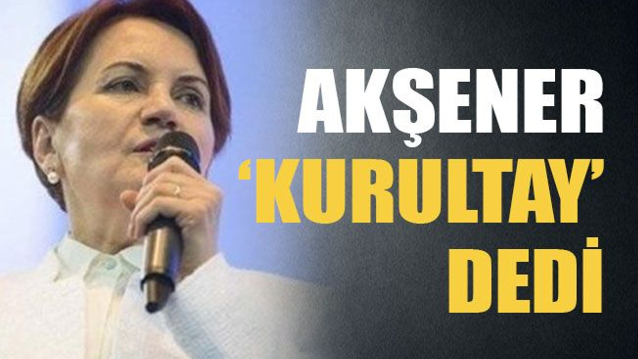 Akşener ‘kurultay’ dedi