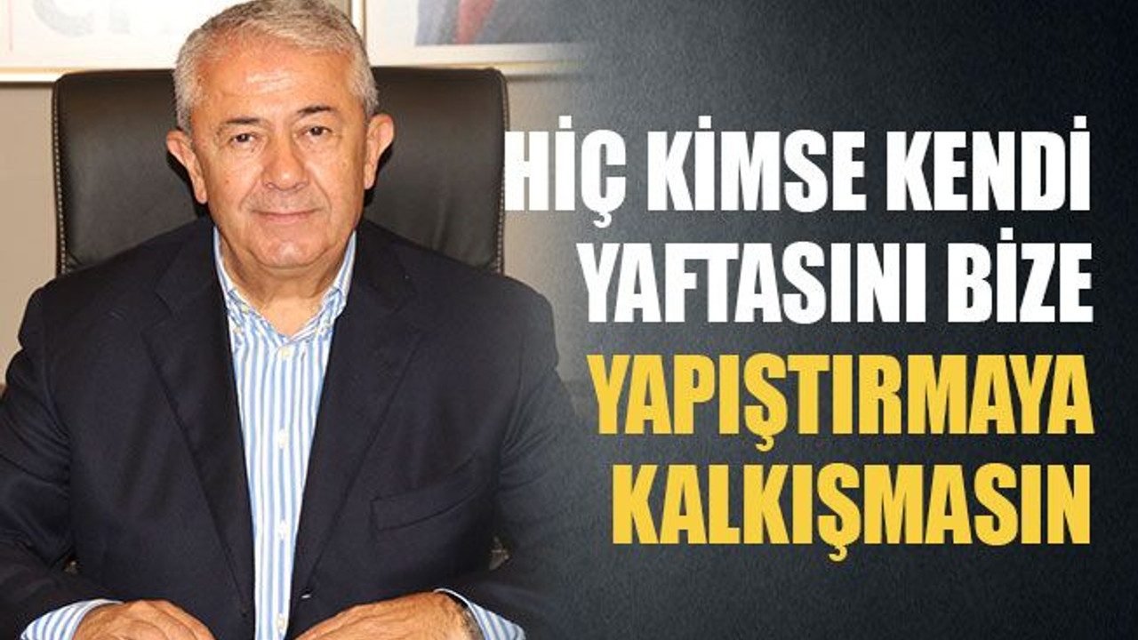Hiç kimse kendi yaftasını bize yapıştırmaya kalkışmasın