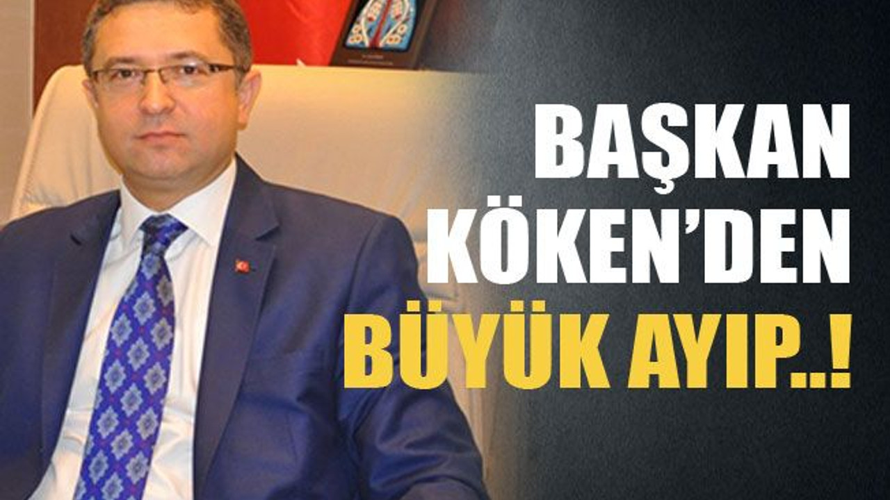 Başkan Köken’den büyük ayıp..!