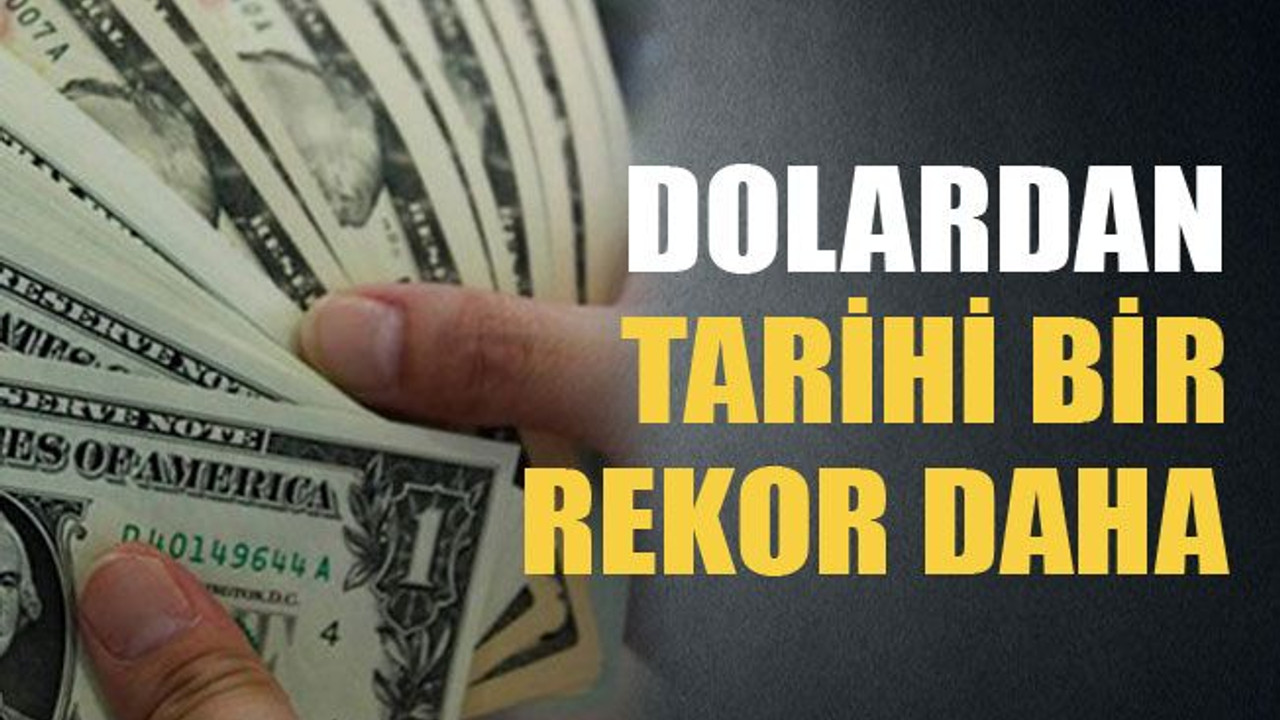 Dolardan tarihi bir rekor daha