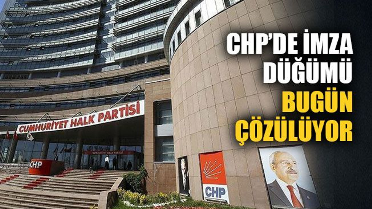 CHP’de ‘imza’ düğümü bugün çözülüyor