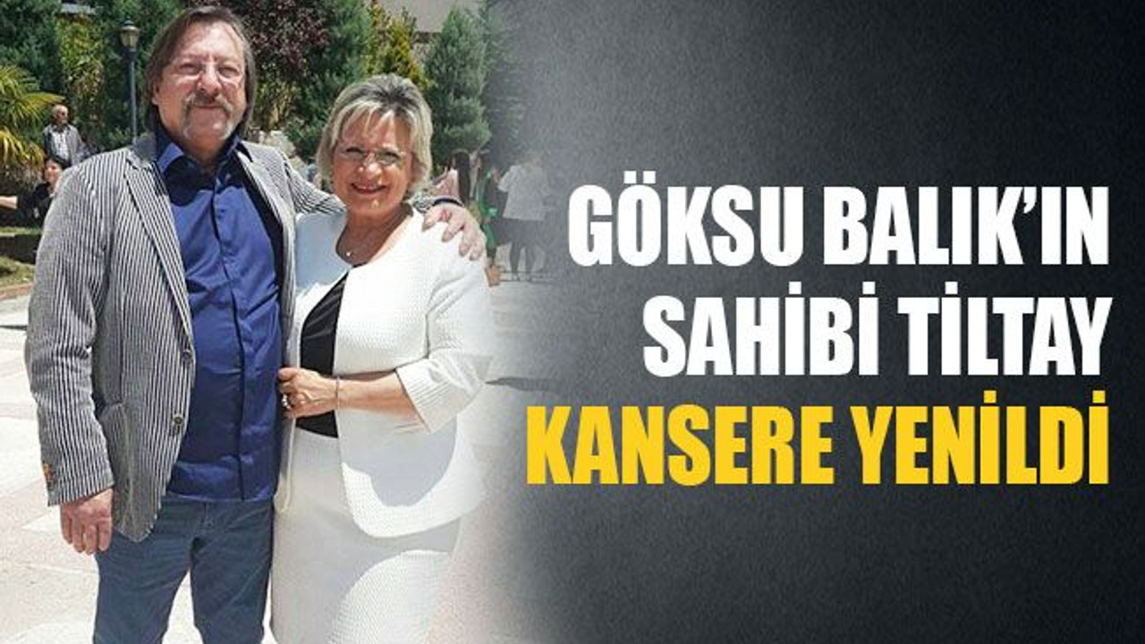 Göksu Balık’ın sahibi Tiltay, kansere yenildi