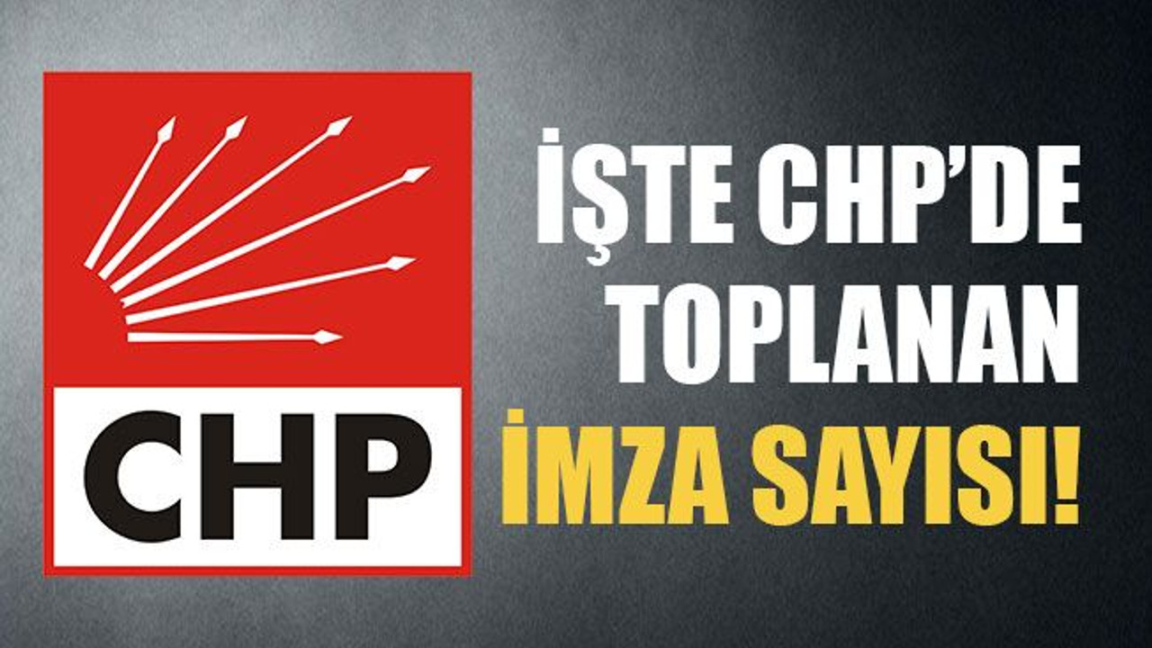 İşte CHP'de toplanan imza sayısı!