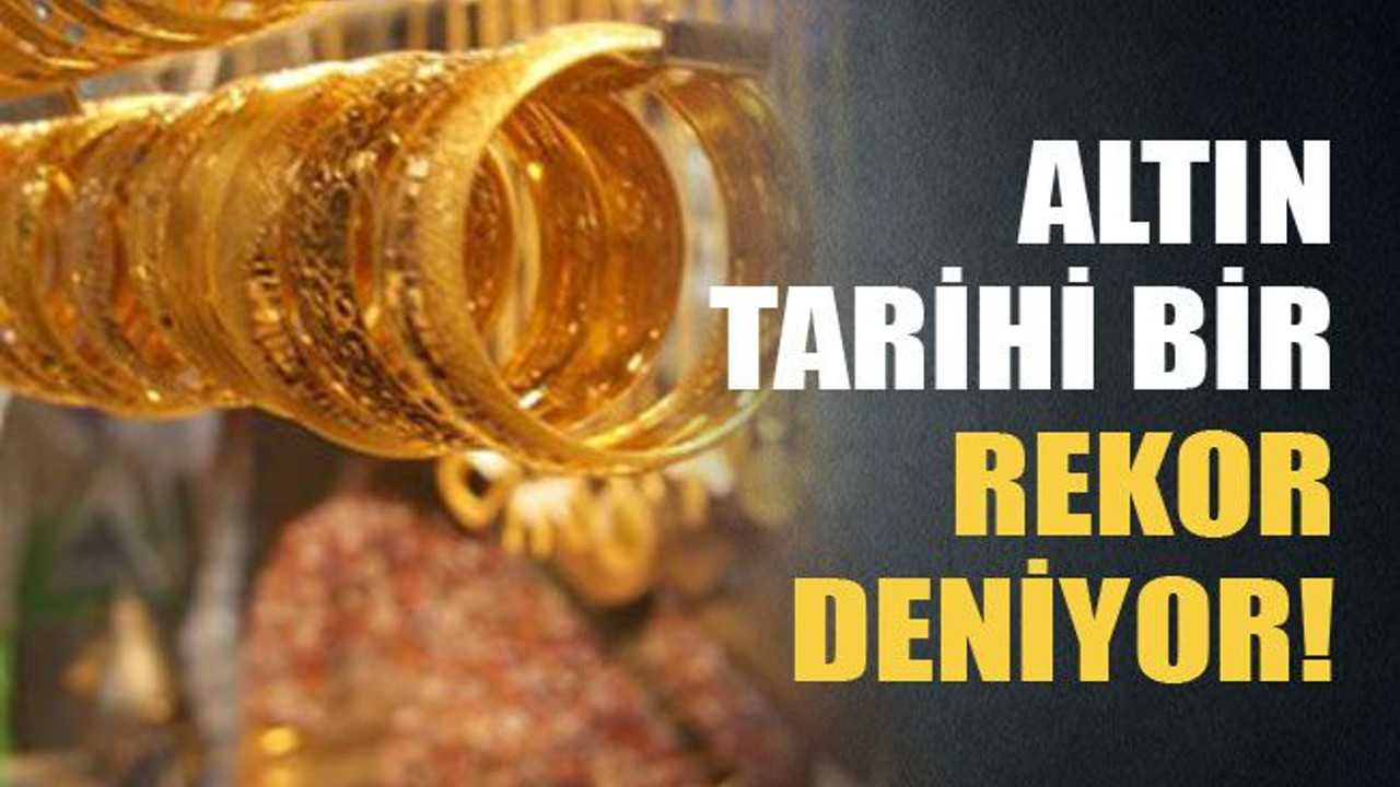 Altın tarihi bir rekor deniyor!