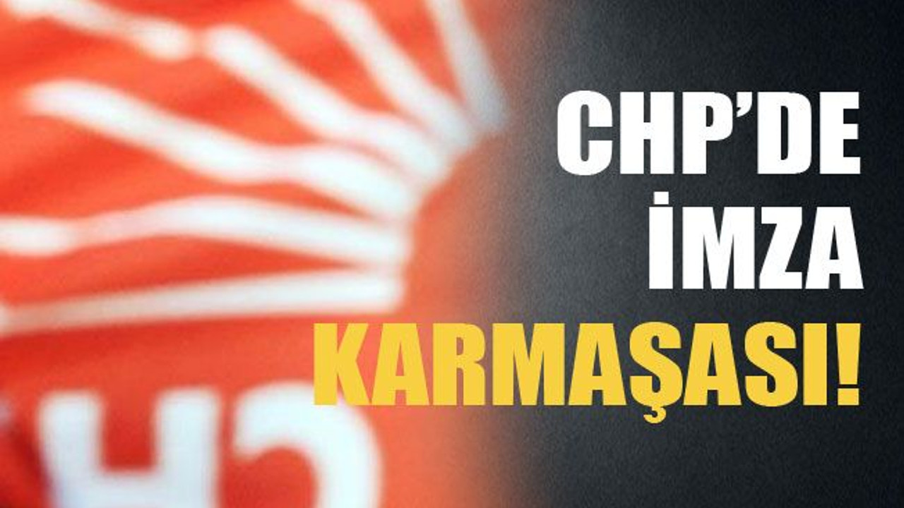 CHP’de imza karmaşası!
