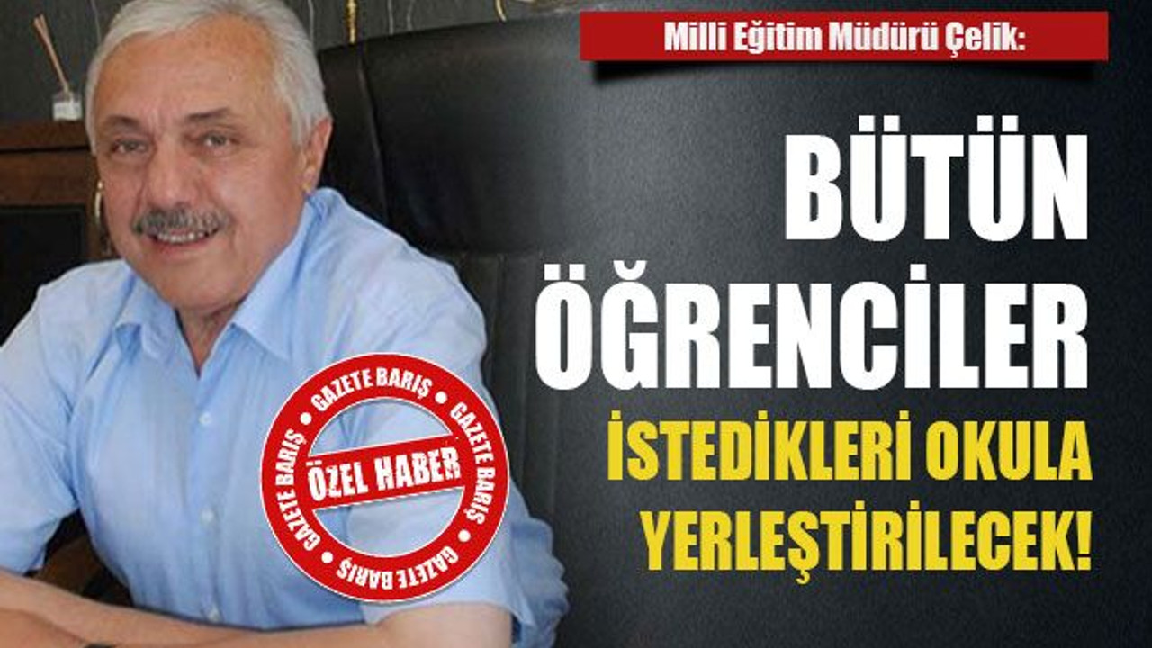 Milli Eğitim Müdürü Çelik: Bütün öğrenciler istedikleri okula yerleştirilecek!