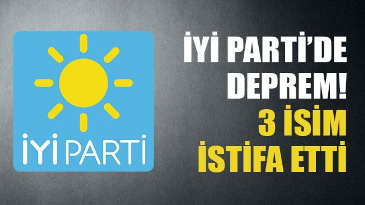 İYİ Parti’de deprem! 3 isim istifa etti