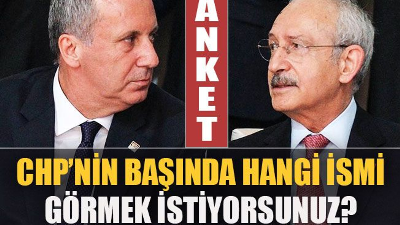 ANKET: Kılıçdaroğlu mu, İnce mi, yoksa başka bir isim mi?