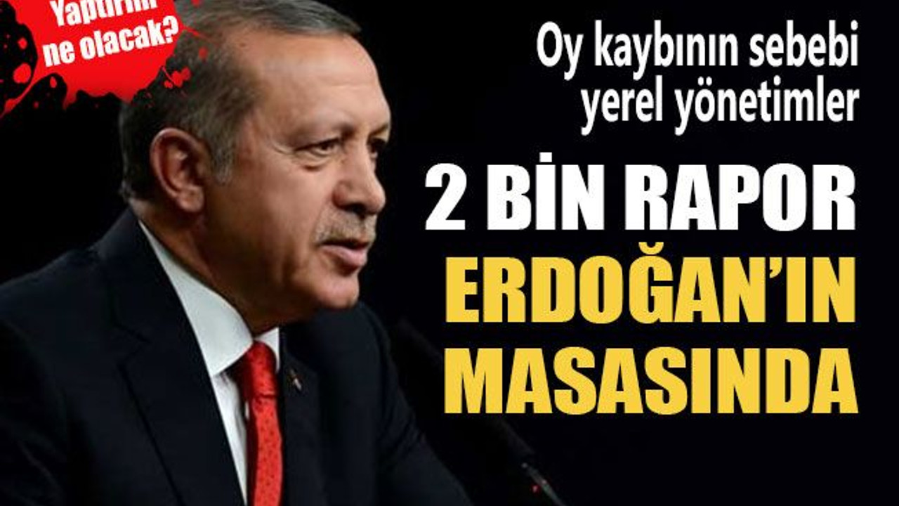 2 bin rapor Erdoğan’ın masasında