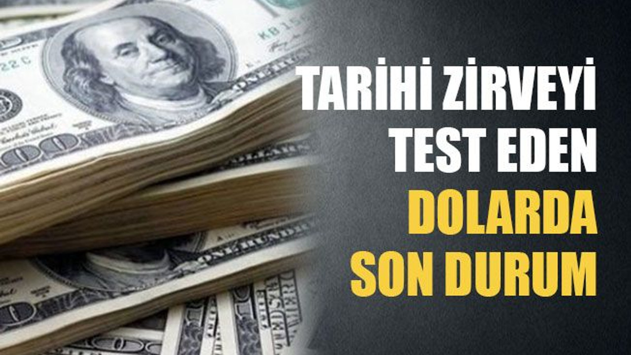 Tarihi zirveyi test eden dolarda son durum