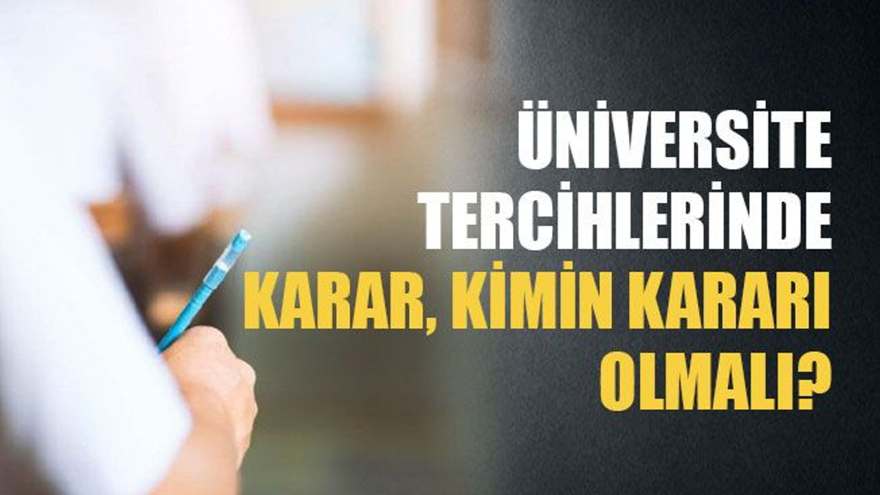 Üniversite tercihlerinde karar kimin kararı olmalı?