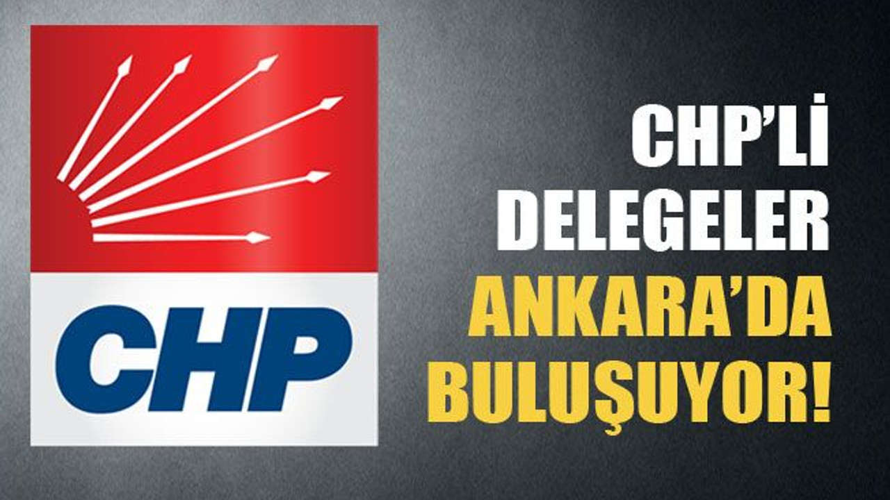 CHP'li delegeler Ankara'da toplanıyor