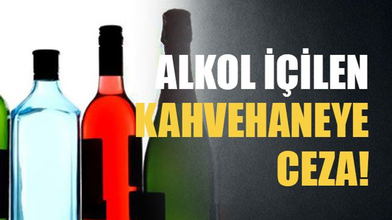 Alkol içilen kahvehaneye ceza!