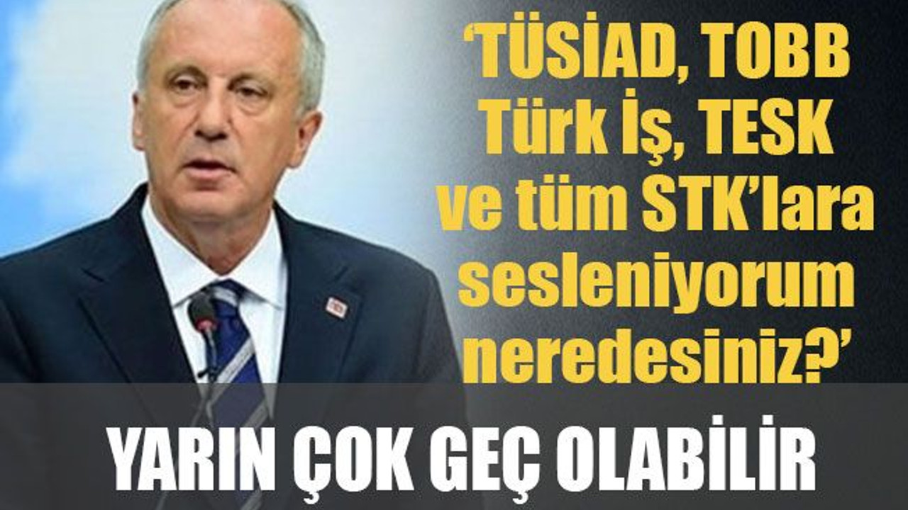 Muharrem İnce: Yarın çok geç olabilir