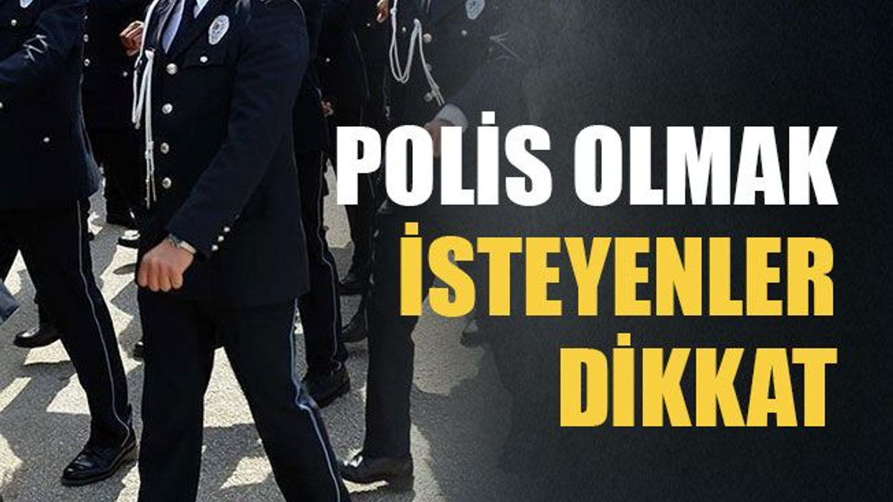 Polis olmak isteyenler dikkat