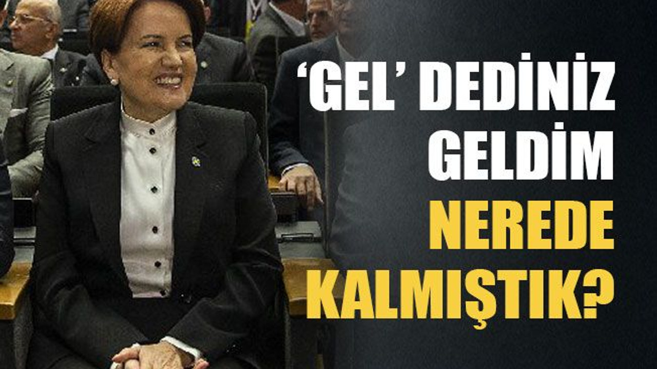 ‘Gel’ dediniz geldim, nerede kalmıştık?