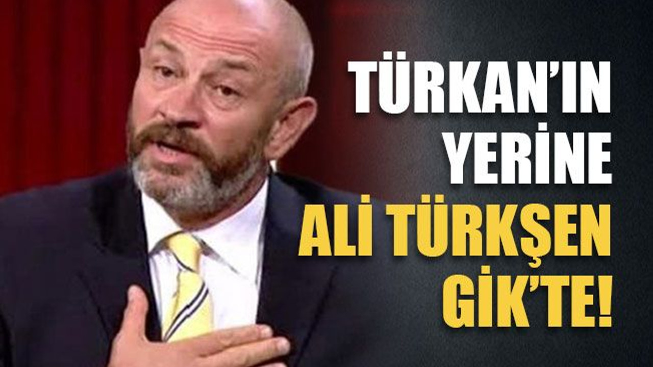 Türkkan’ın yerine Türkşen GİK’te!