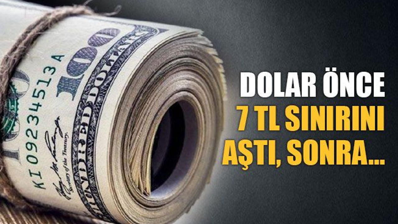 Dolar önce 7 TL sınırını aştı, sonra…