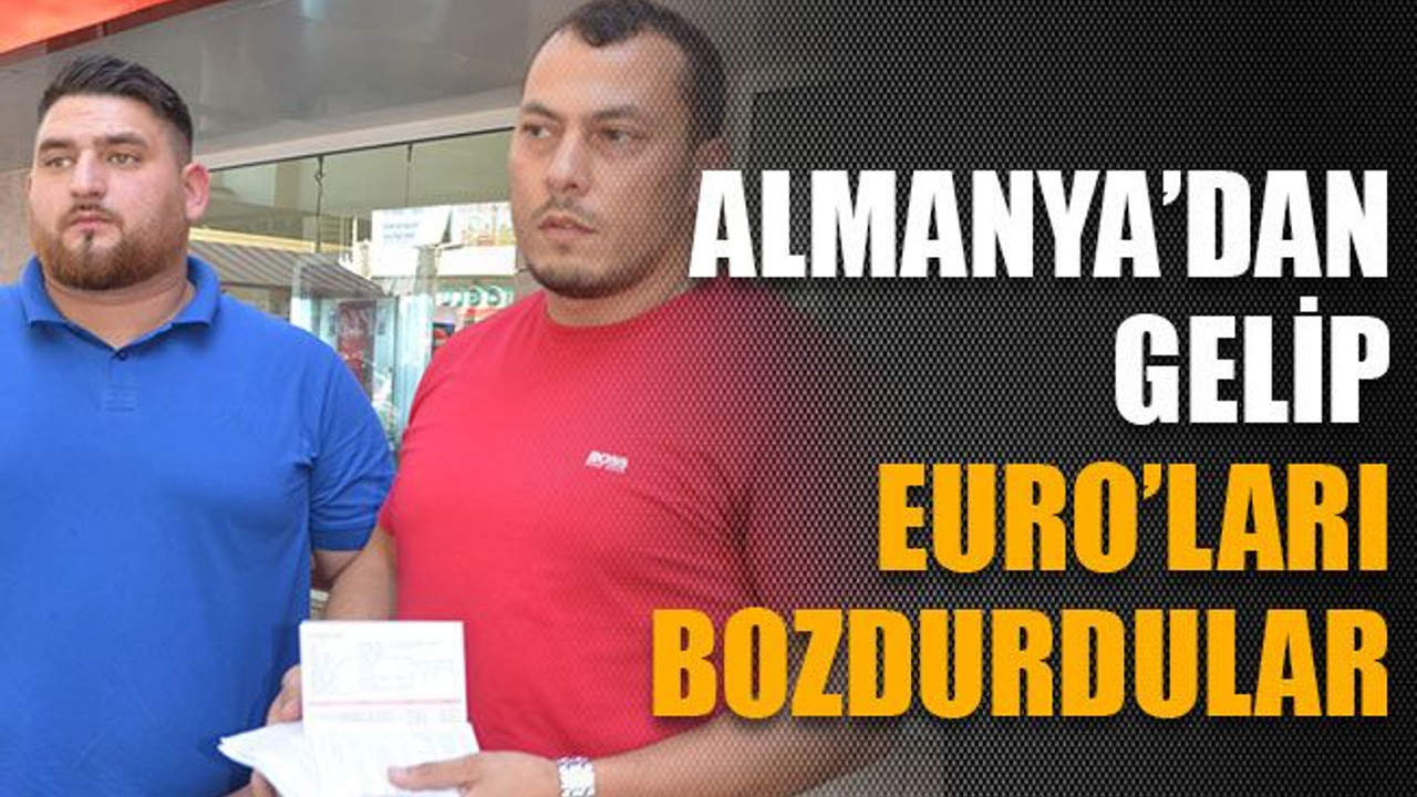 Almanya’dan gelip Euro’ları bozdurdular