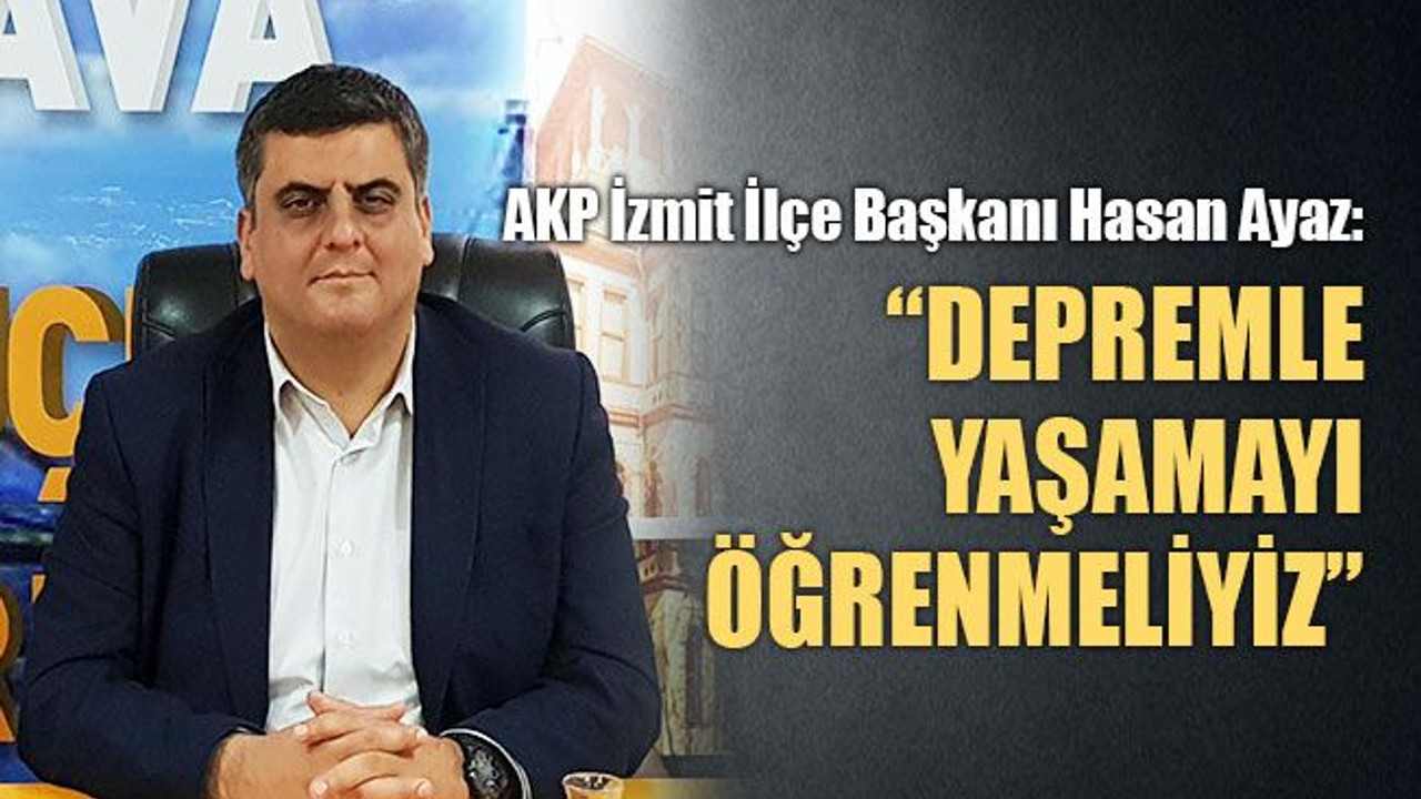 Hasan Ayaz: Depremle yaşamayı öğrenmeliyiz