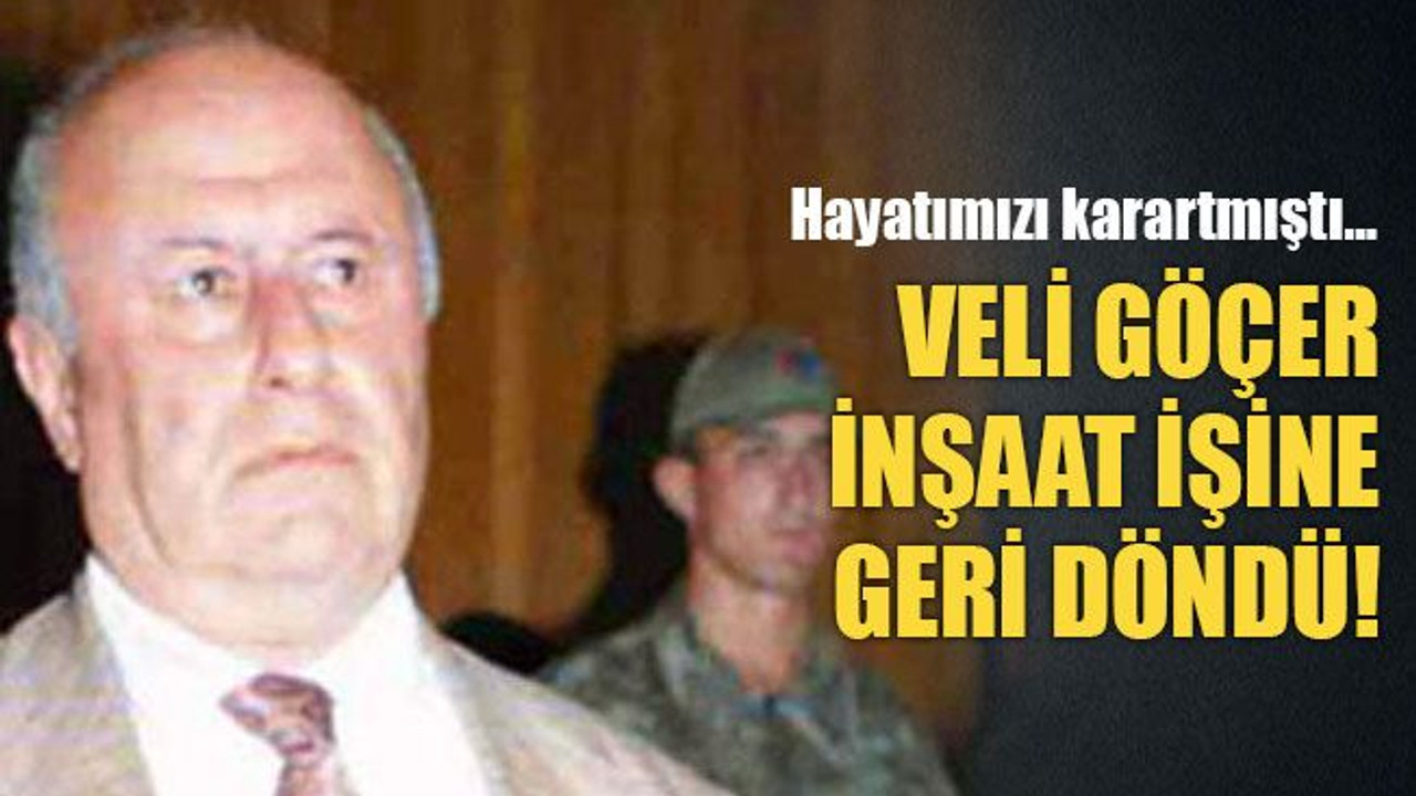 Hayatımızı karartmıştı… Veli Göçer inşaat işine geri döndü!