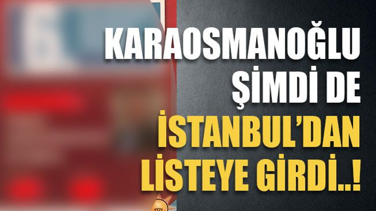 Karaosmanoğlu şimdi de İstanbul’dan listeye girdi..!