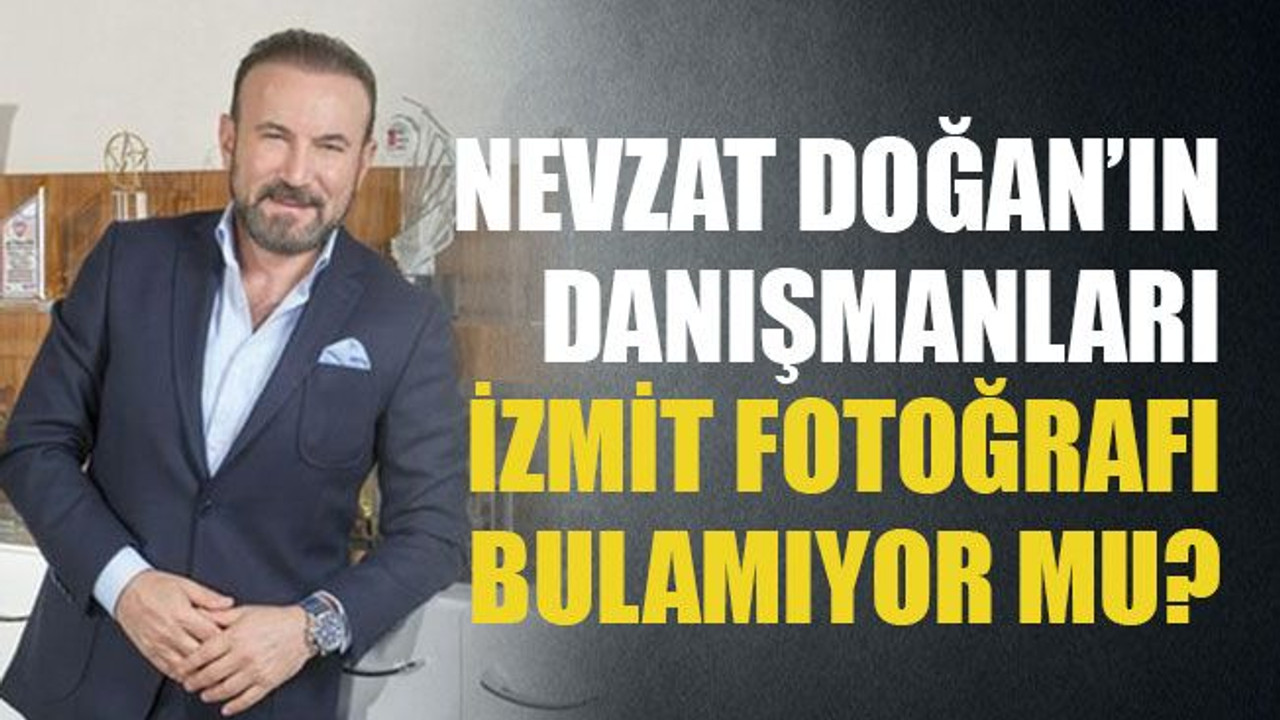 Nevzat Doğan’ın danışmanları İzmit fotoğrafı bulamıyor mu?