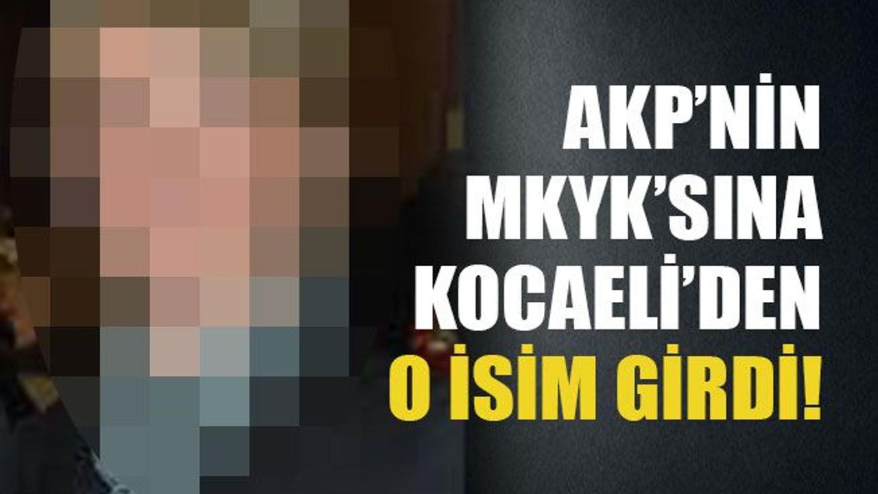 AKP’nin MKYK'sına Kocaeli’den o isim girdi!