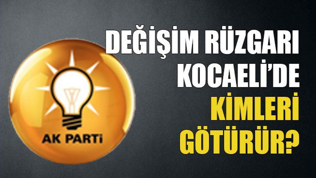 Değişim rüzgarı Kocaeli’de kimleri götürür?