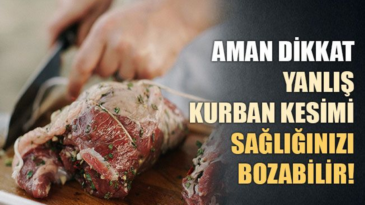 Aman dikkat, yanlış kurban kesimi sağlığınızı bozabilir