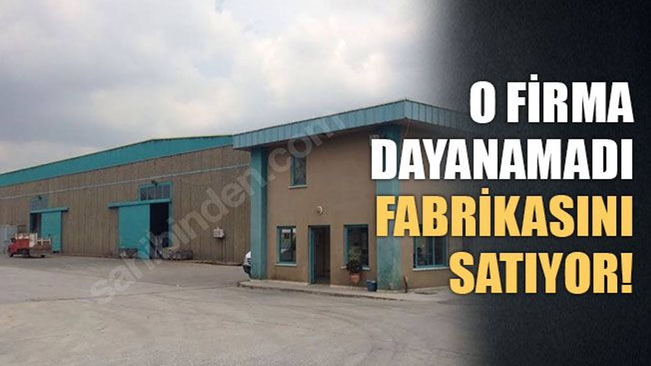 O firma dayanamadı fabrikasını satıyor!