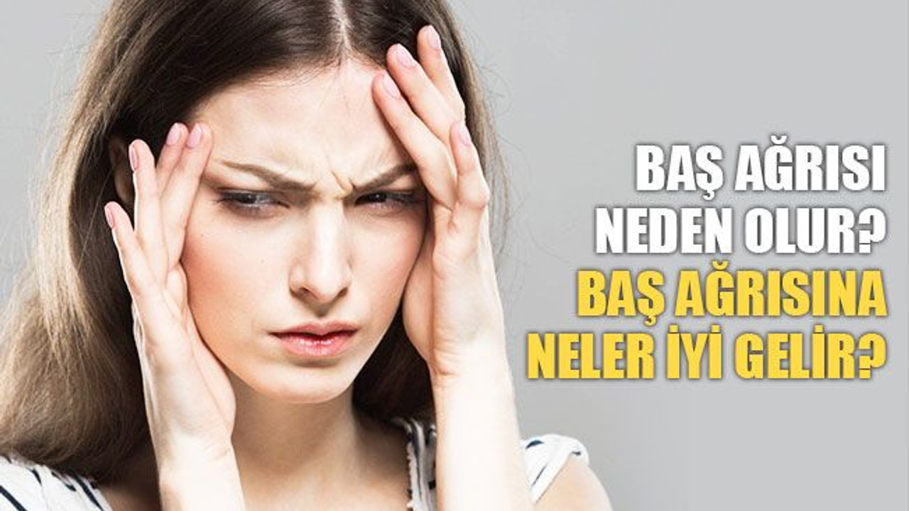 Baş ağrısı neden olur? Baş ağrısına neler iyi gelir?