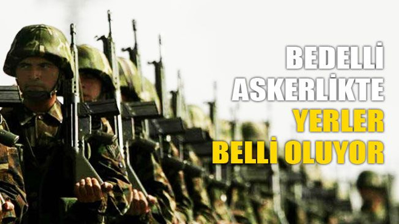 Bedelli askerlikte yerler belli oluyor