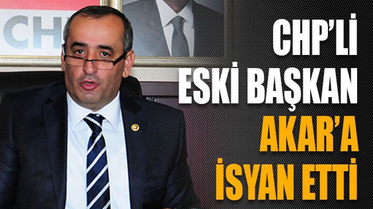 CHP’li eski başkan Akar’a isyan etti