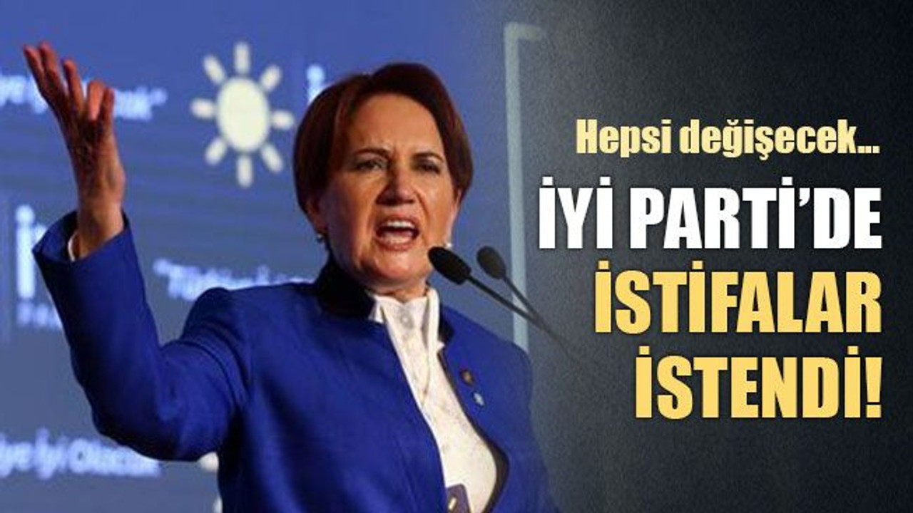 Hepsi değişecek… İyi Parti’de istifalar istendi!
